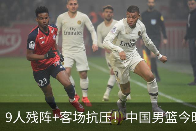 9人残阵+客场抗压！中国男篮今晚大战日本，CCTV5+直播亚运会半决赛